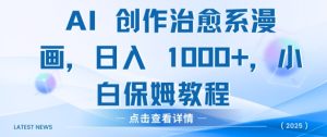 AI 创作治愈系漫画，日入多张，小白保姆教程-魅姬资源宝藏网