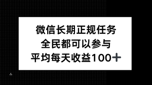 微信长期正规任务，全民可参与，平均单日收益100+-魅姬资源宝藏网